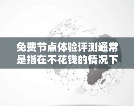 免费节点体验评测通常是指在不花钱的情况下,通过体验或测试某种设备、软件或节点来了解其性能、功能、安全性等,以及潜在的问题和局限性。这种评测通常以测试的形式进行,可能包括 免费节点体验评测通常是指在不花钱的情况下,通过体验或测试某种设备、软件或节点来了解其性能、功能、安全性等,以及潜在的问题和局限性。这种评测通常以测试的形式进行,可能包括
