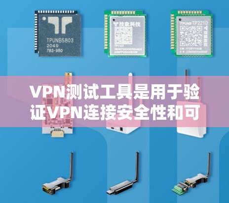 VPN测试工具是用于验证VPN连接安全性和可用性的工具,以下是一些常用的VPN测试工具及其使用方法 VPN测试工具是用于验证VPN连接安全性和可用性的工具,以下是一些常用的VPN测试工具及其使用方法
