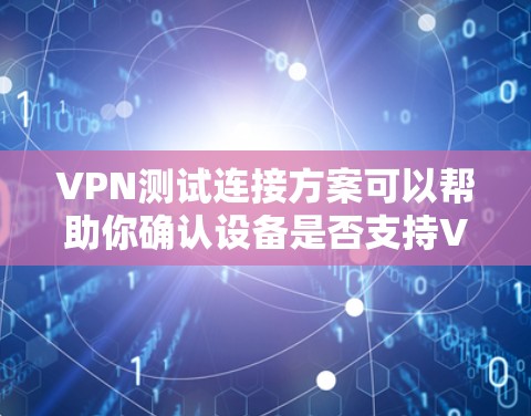 VPN测试连接方案可以帮助你确认设备是否支持VPN服务,测试VPN连接的稳定性,以及确保VPN连接的安全性。以下是一个详细的VPN测试连接方案 VPN测试连接方案可以帮助你确认设备是否支持VPN服务,测试VPN连接的稳定性,以及确保VPN连接的安全性。以下是一个详细的VPN测试连接方案