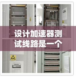 设计加速器测试线路是一个系统而复杂的过程,涉及多个步骤和考虑因素。以下是逐步的解决方案 设计加速器测试线路是一个系统而复杂的过程,涉及多个步骤和考虑因素。以下是逐步的解决方案