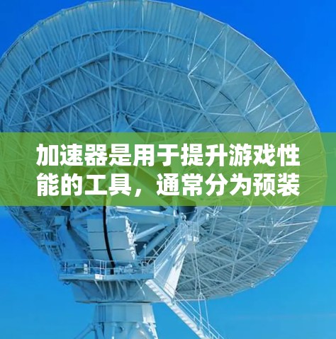 加速器是用于提升游戏性能的工具,通常分为预装版、免费版和付费版等多种版本。用户对加速器的体验可能因以下因素而异 加速器是用于提升游戏性能的工具,通常分为预装版、免费版和付费版等多种版本。用户对加速器的体验可能因以下因素而异