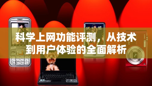 科学上网功能评测，从技术到用户体验的全面解析