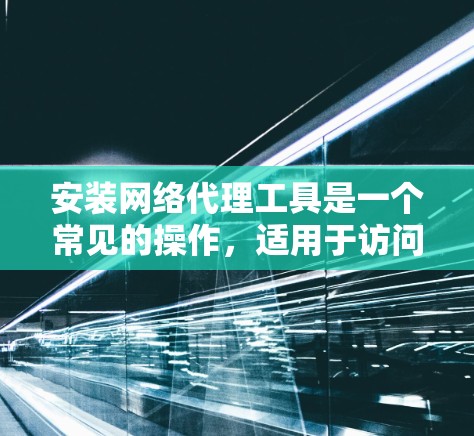 安装网络代理工具是一个常见的操作,适用于访问外部资源或服务。以下是逐步指南,适用于不同场景 安装网络代理工具是一个常见的操作,适用于访问外部资源或服务。以下是逐步指南,适用于不同场景