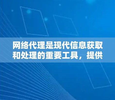 网络代理是现代信息获取和处理的重要工具,提供了多种功能,但关键在于选择合适的代理以满足特定的需求和场景。以下是详细的分析和建议 网络代理是现代信息获取和处理的重要工具,提供了多种功能,但关键在于选择合适的代理以满足特定的需求和场景。以下是详细的分析和建议