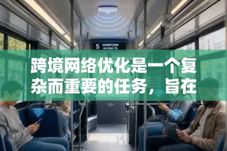跨境网络优化是一个复杂而重要的任务,旨在确保企业的网络在国际化的环境中能够高效、安全地访问和访问数据。以下是一个综合的跨境网络优化方案,涵盖了设备、配置、安全措施以及成本控制等方面 跨境网络优化是一个复杂而重要的任务,旨在确保企业的网络在国际化的环境中能够高效、安全地访问和访问数据。以下是一个综合的跨境网络优化方案,涵盖了设备、配置、安全措施以及成本控制等方面
