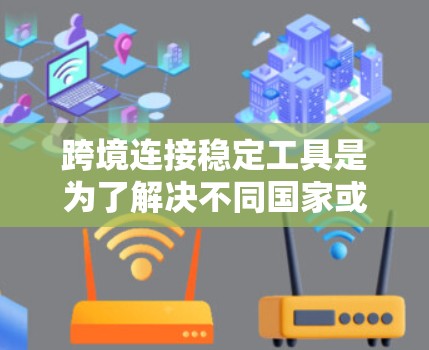 跨境连接稳定工具是为了解决不同国家或地区的用户之间因地理距离或其他原因导致网络连接不稳定的问题而开发的工具。以下是一些常用的跨境连接稳定工具及其作用 跨境连接稳定工具是为了解决不同国家或地区的用户之间因地理距离或其他原因导致网络连接不稳定的问题而开发的工具。以下是一些常用的跨境连接稳定工具及其作用
