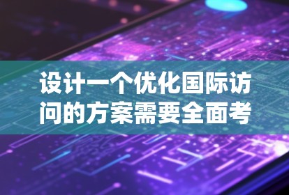 设计一个优化国际访问的方案需要全面考虑多个因素，从选择会议到评估效果，每个环节都需要细致处理。以下是一个系统化的优化方案，涵盖多个关键步骤