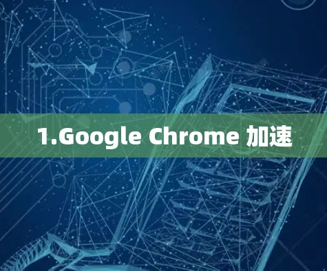1.Google Chrome 加速 1.Google Chrome 加速