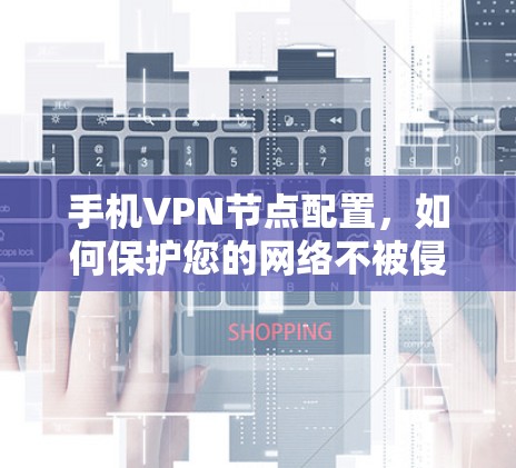 手机VPN节点配置,如何保护您的网络不被侵犯 手机VPN节点配置,如何保护您的网络不被侵犯
