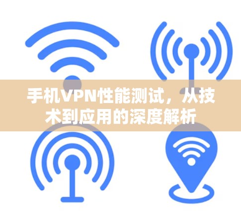 手机VPN性能测试，从技术到应用的深度解析