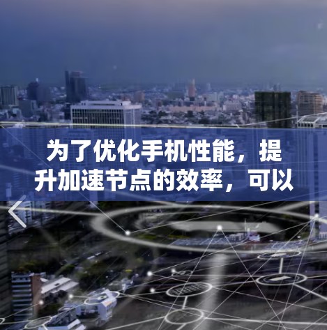 为了优化手机性能,提升加速节点的效率,可以按照以下步骤操作 为了优化手机性能,提升加速节点的效率,可以按照以下步骤操作