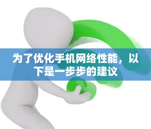 为了优化手机网络性能，以下是一步步的建议
