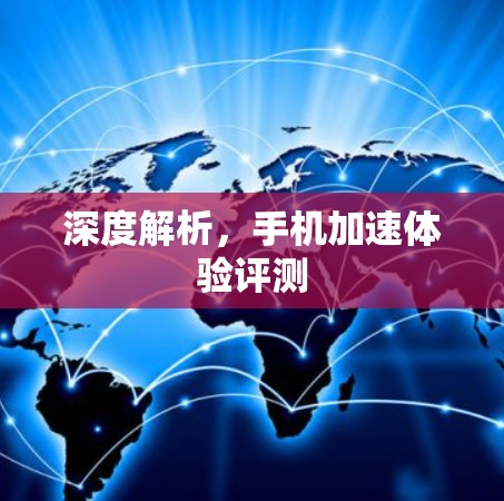 深度解析,手机加速体验评测 深度解析,手机加速体验评测