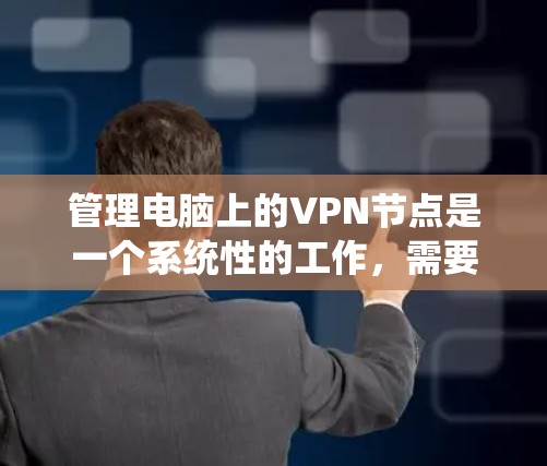 管理电脑上的VPN节点是一个系统性的工作,需要仔细规划和操作。以下是一个分步指南,帮助您系统地管理这些VPN节点 管理电脑上的VPN节点是一个系统性的工作,需要仔细规划和操作。以下是一个分步指南,帮助您系统地管理这些VPN节点