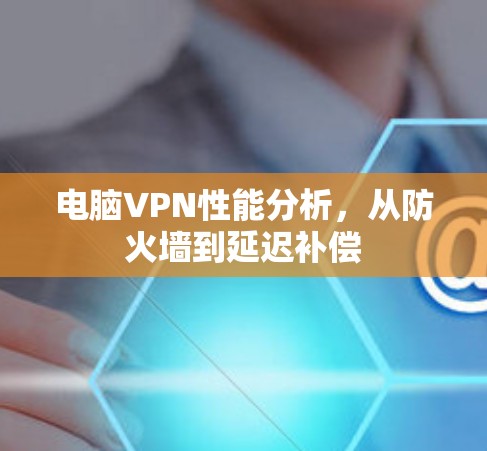 电脑VPN性能分析,从防火墙到延迟补偿 电脑VPN性能分析,从防火墙到延迟补偿