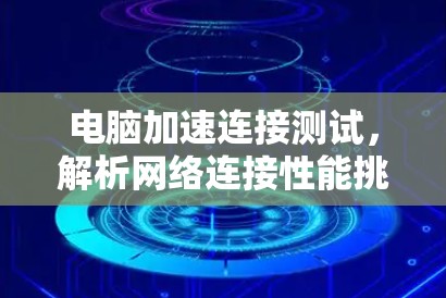 电脑加速连接测试，解析网络连接性能挑战