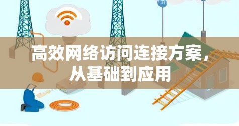 高效网络访问连接方案,从基础到应用 高效网络访问连接方案,从基础到应用