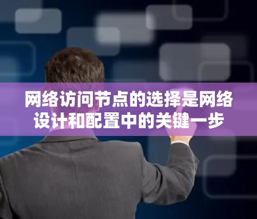 网络访问节点的选择是网络设计和配置中的关键一步,影响网络的性能、可靠性、扩展性和可维护性。以下是详细的步骤和分析,帮助您做出最佳选择 网络访问节点的选择是网络设计和配置中的关键一步,影响网络的性能、可靠性、扩展性和可维护性。以下是详细的步骤和分析,帮助您做出最佳选择