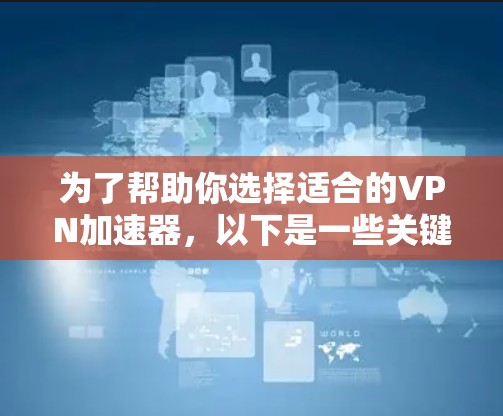 为了帮助你选择适合的VPN加速器,以下是一些关键点和建议 为了帮助你选择适合的VPN加速器,以下是一些关键点和建议
