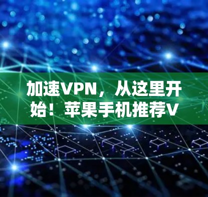 加速VPN，从这里开始！苹果手机推荐VPN加速器