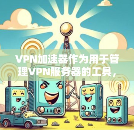 VPN加速器作为用于管理VPN服务器的工具,提供了多种功能来优化和管理这些服务器。以下是一些关键功能和操作步骤 VPN加速器作为用于管理VPN服务器的工具,提供了多种功能来优化和管理这些服务器。以下是一些关键功能和操作步骤