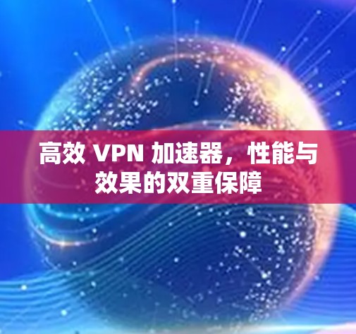 高效 VPN 加速器，性能与效果的双重保障