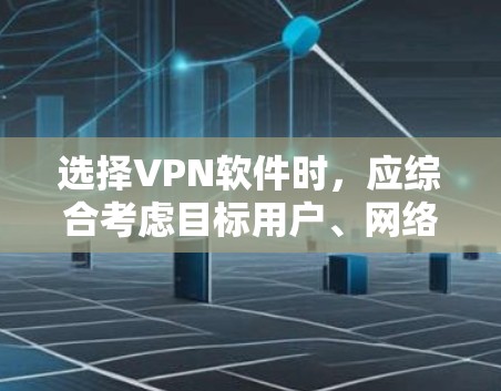 选择VPN软件时,应综合考虑目标用户、网络环境、需求和软件特性。以下是对VPN软件的综合推荐 选择VPN软件时,应综合考虑目标用户、网络环境、需求和软件特性。以下是对VPN软件的综合推荐