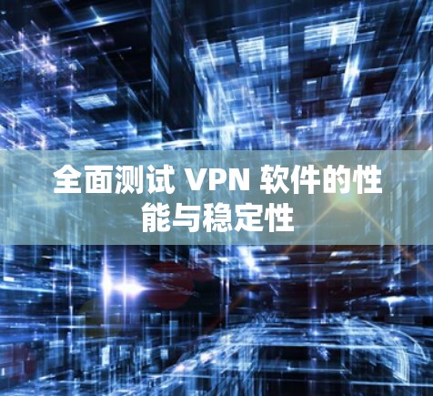 全面测试 VPN 软件的性能与稳定性 全面测试 VPN 软件的性能与稳定性