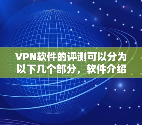 VPN软件的评测可以分为以下几个部分，软件介绍、功能特点、适用场景、安全性和隐私保护、使用建议、注意事项以及总结