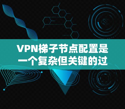 VPN梯子节点配置是一个复杂但关键的过程，它确保设备可以访问目标VPN服务器。以下是一个详细的步骤指南，帮助您完成配置