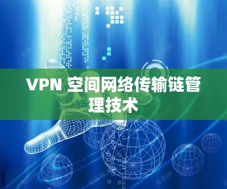 VPN 空间网络传输链管理技术 VPN 空间网络传输链管理技术