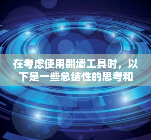 在考虑使用翻墙工具时，以下是一些总结性的思考和建议