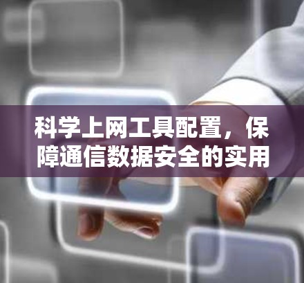 科学上网工具配置，保障通信数据安全的实用指南