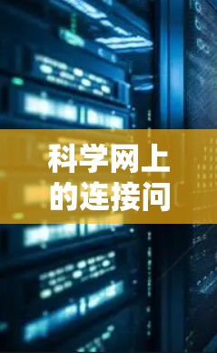 科学网上的连接问题常见原因包括服务器封禁、防火墙设置不当、网络延迟、硬件问题以及浏览器设置不佳。以下是针对这些常见问题的解决方案 科学网上的连接问题常见原因包括服务器封禁、防火墙设置不当、网络延迟、硬件问题以及浏览器设置不佳。以下是针对这些常见问题的解决方案