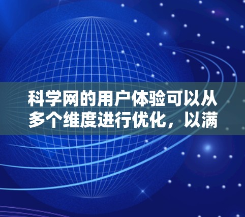 科学网的用户体验可以从多个维度进行优化,以满足用户高效获取和分享科学知识的需求。以下是对科学网用户体验的关键优化点 科学网的用户体验可以从多个维度进行优化,以满足用户高效获取和分享科学知识的需求。以下是对科学网用户体验的关键优化点