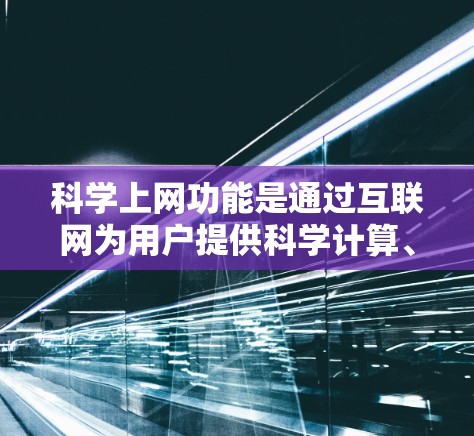 科学上网功能是通过互联网为用户提供科学计算、学习和研究的工具。以下是对科学上网功能的详细介绍