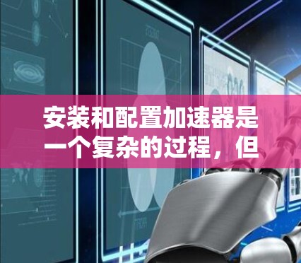 安装和配置加速器是一个复杂的过程，但可以通过以下步骤进行