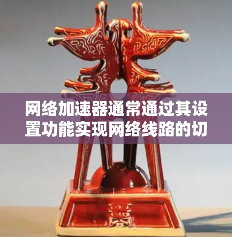 网络加速器通常通过其设置功能实现网络线路的切换。以下是通过网络加速器的线路切换优化网络性能的步骤 网络加速器通常通过其设置功能实现网络线路的切换。以下是通过网络加速器的线路切换优化网络性能的步骤