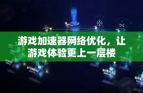 游戏加速器网络优化,让游戏体验更上一层楼 游戏加速器网络优化,让游戏体验更上一层楼