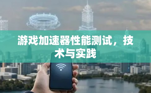 游戏加速器性能测试，技术与实践