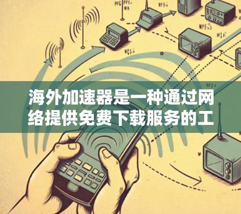 海外加速器是一种通过网络提供免费下载服务的工具,用户通过下载高速网络连接来加速目标资源的下载速度。以下是对海外加速器的详细分析和推荐 海外加速器是一种通过网络提供免费下载服务的工具,用户通过下载高速网络连接来加速目标资源的下载速度。以下是对海外加速器的详细分析和推荐