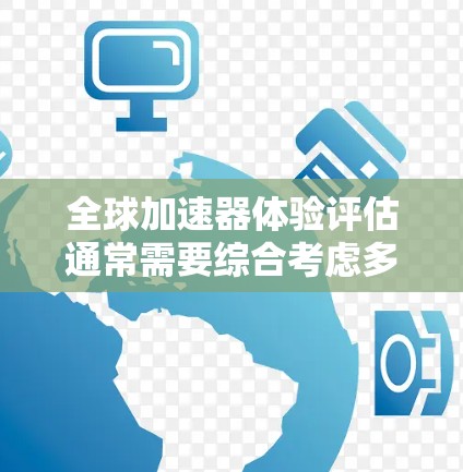 全球加速器体验评估通常需要综合考虑多个因素，以全面衡量其性能、能效、用户体验以及应用兼容性等。以下是一个可能涵盖的评估标准