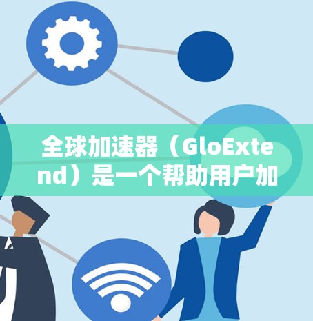 全球加速器(GloExtend)是一个帮助用户加速下载速度的加速器,通常包括多个版本和更新。如果你是在使用全球加速器客户端,那么它的更新情况会有所不同,但以下是一些可能的信息和更新内容 全球加速器(GloExtend)是一个帮助用户加速下载速度的加速器,通常包括多个版本和更新。如果你是在使用全球加速器客户端,那么它的更新情况会有所不同,但以下是一些可能的信息和更新内容