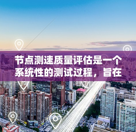 节点测速质量评估是一个系统性的测试过程,旨在评估设备性能以符合节点的质量标准。以下是关于该主题的详细总结 节点测速质量评估是一个系统性的测试过程,旨在评估设备性能以符合节点的质量标准。以下是关于该主题的详细总结