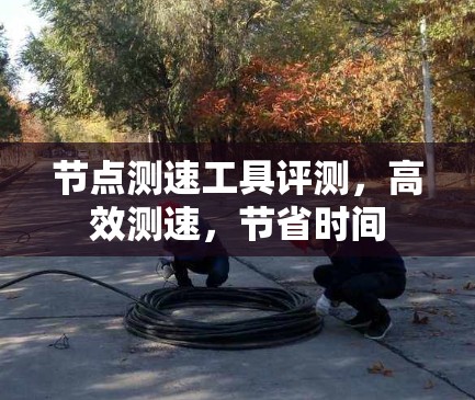 节点测速工具评测,高效测速,节省时间 节点测速工具评测,高效测速,节省时间