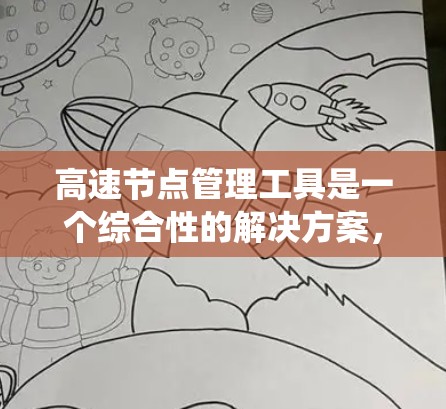 高速节点管理工具是一个综合性的解决方案，旨在管理高速网络中的关键节点，确保数据的安全、可靠和可用。以下是对高速节点管理工具的系统性分析和总结