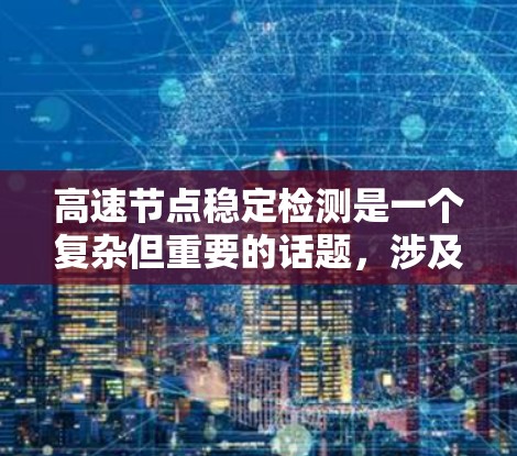 高速节点稳定检测是一个复杂但重要的话题,涉及多个技术领域和方法。以下是对该主题的分步总结和深入探讨 高速节点稳定检测是一个复杂但重要的话题,涉及多个技术领域和方法。以下是对该主题的分步总结和深入探讨