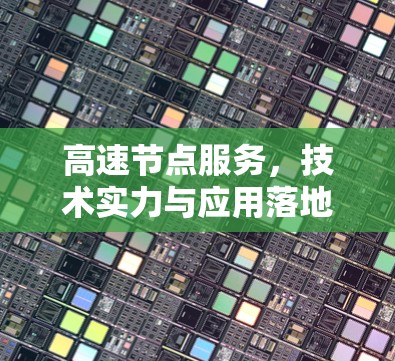 高速节点服务,技术实力与应用落地的综合表现 高速节点服务,技术实力与应用落地的综合表现