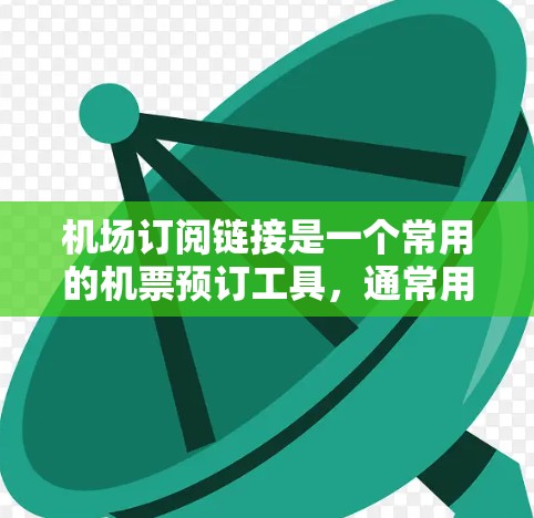 机场订阅链接是一个常用的机票预订工具，通常用于在线预订航班和车票。以下是一个清晰的指南，帮助您正确使用机场订阅链接