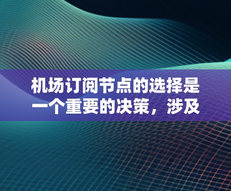 机场订阅节点的选择是一个重要的决策，涉及多个因素，包括交通便利性、地理位置、物流能力、服务覆盖范围以及管理复杂性等。以下是关于机场订阅节点的选择的一些关键点和建议